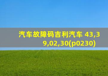 汽车故障码吉利汽车 43,39,02,30(p0230)